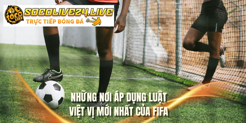 Những nơi áp dụng luật việt vị mới nhất của fifa