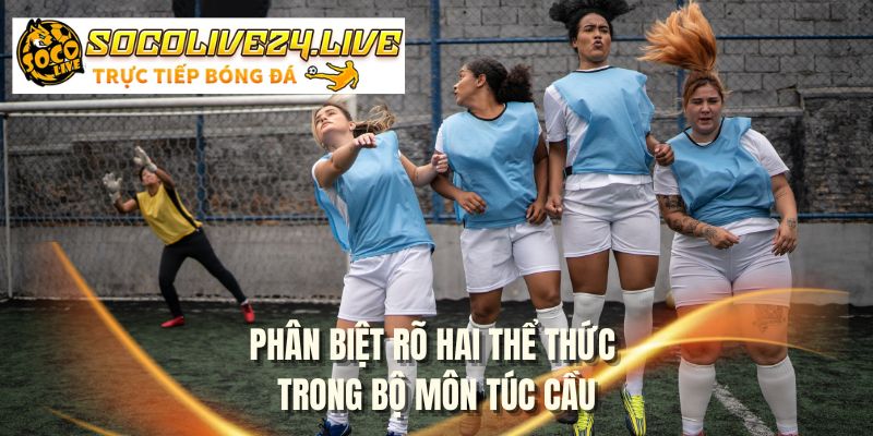 Phân biệt rõ hai thể thức trong bộ môn túc cầu