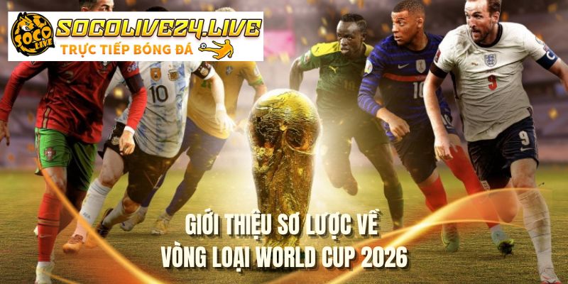 Giới thiệu sơ lược về vòng loại World Cup 2026