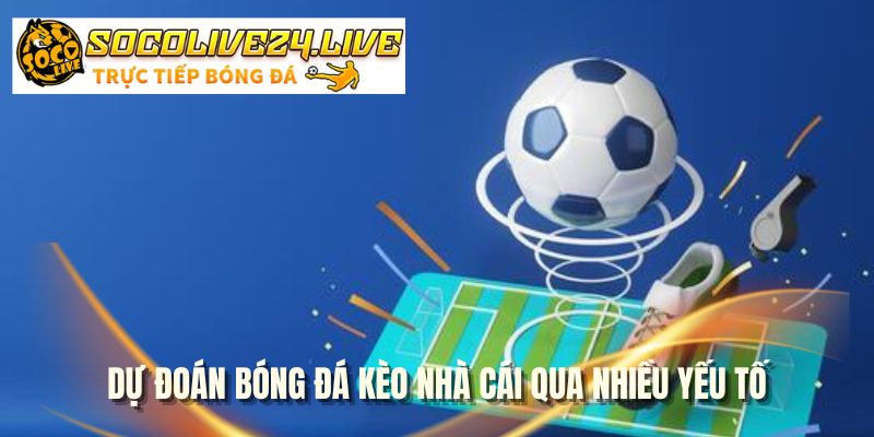 Dự đoán bóng đá kèo nhà cái qua nhiều yếu tố