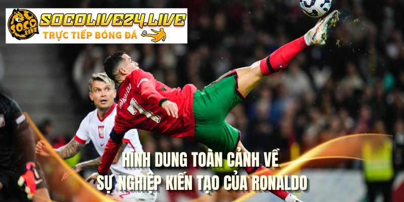 Hình dung toàn cảnh về sự nghiệp kiến tạo của Ronaldo