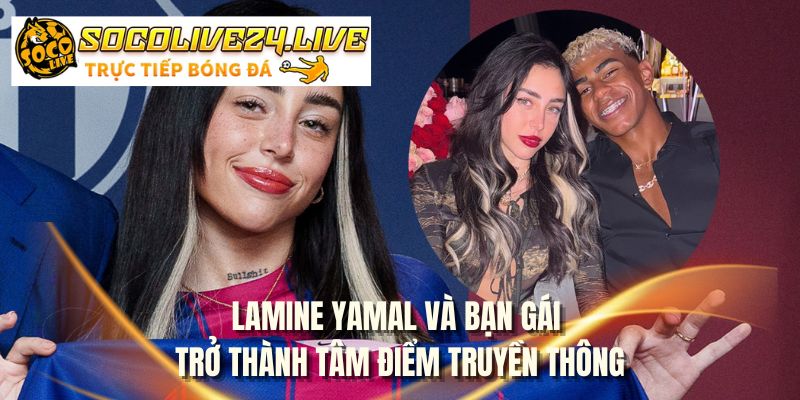 Lamine Yamal và bạn gái trở thành tâm điểm truyền thông