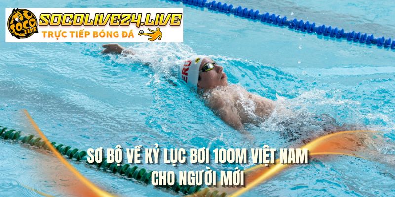 Sơ bộ về kỷ lục bơi 100m Việt Nam cho người mới