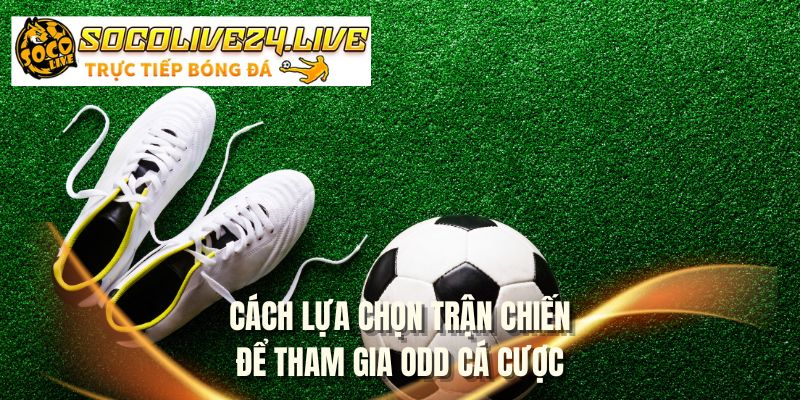 Cách lựa chọn trận chiến để tham gia odd cá cược
