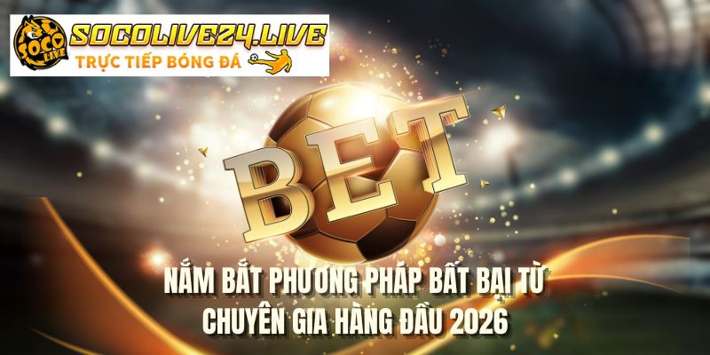 Nắm bắt phương pháp bất bại từ chuyên gia hàng đầu 2026