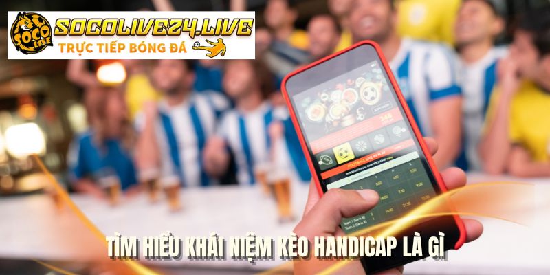 Tìm hiểu khái niệm kèo handicap là gì
